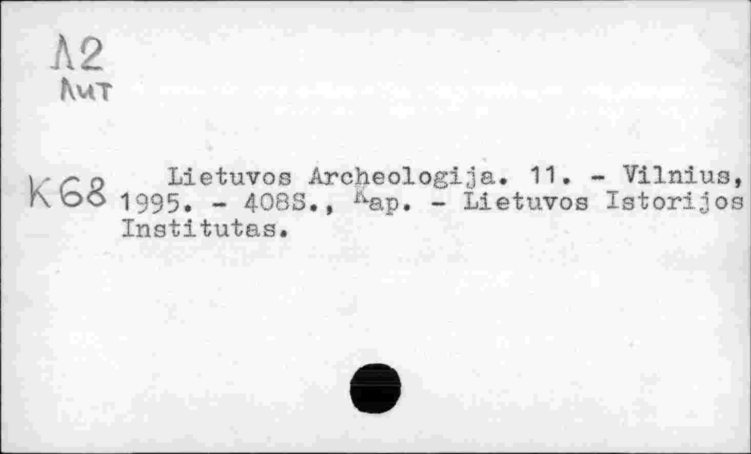 ﻿Л2
Кмт
К 68
Lietuvos Archeologija. 11. - Vilnius, 1995. - 408S., ikap. - Lietuvos Istorijos Institutes.